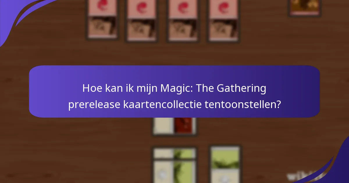 Hoe kan ik mijn Magic: The Gathering prerelease kaartencollectie tentoonstellen?